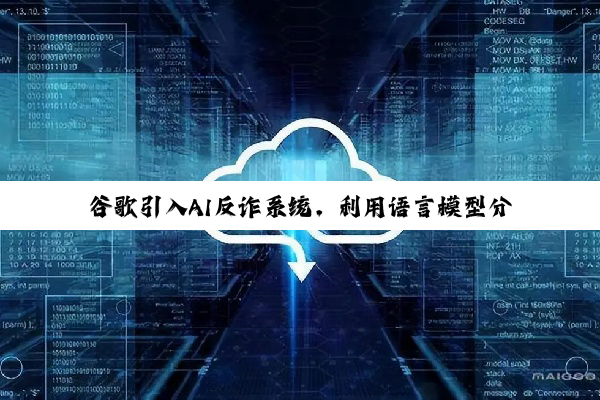 谷歌引入AI反诈系统，利用语言模型分析潜在恶意网站