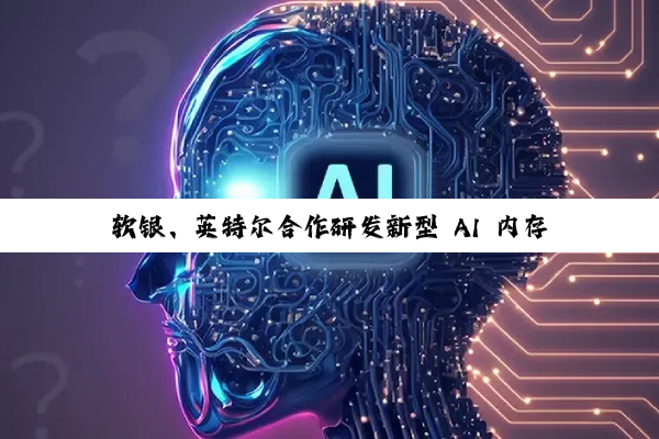 软银、英特尔合作研发新型 AI 内存芯片，耗电量有望减半