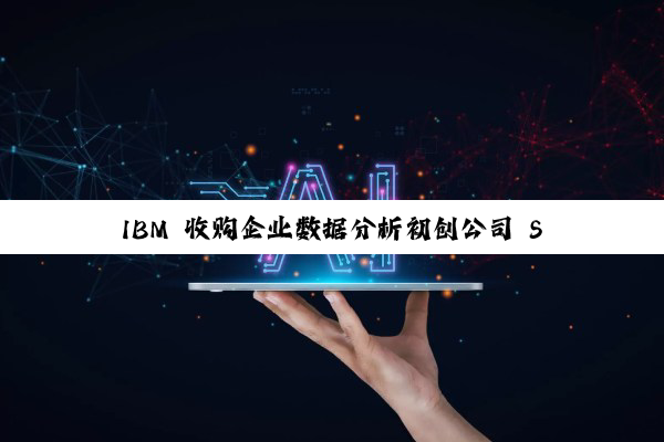IBM 收购企业数据分析初创公司 Seek AI，并在纽约开设人工智能加速器