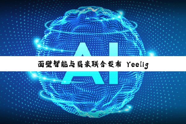 面壁智能与易来联合发布 Yeelight Pro S 系列智慧屏，行业首款纯端侧 AI 家居中枢
