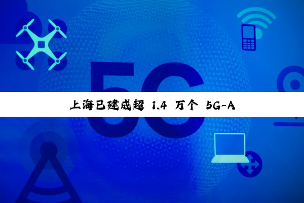 上海已建成超 1.4 万个 5G-A 3CC 基站