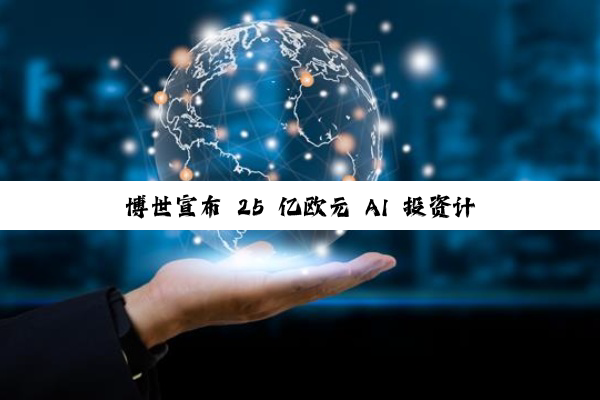 博世宣布 25 亿欧元 AI 投资计划，重点布局自动驾驶与智能制造