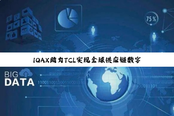 IQAX助力TCL实现全球供应链数字化转型 实现超5万集装箱智能追踪