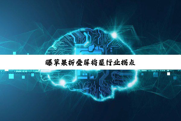 曝苹果折叠屏将是行业拐点