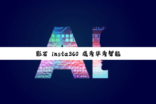 影石 Insta360 成为华为智能穿戴生态合作伙伴，将打造手表与相机联动体验