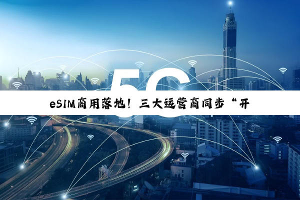 eSIM商用落地！三大运营商同步“开闸”